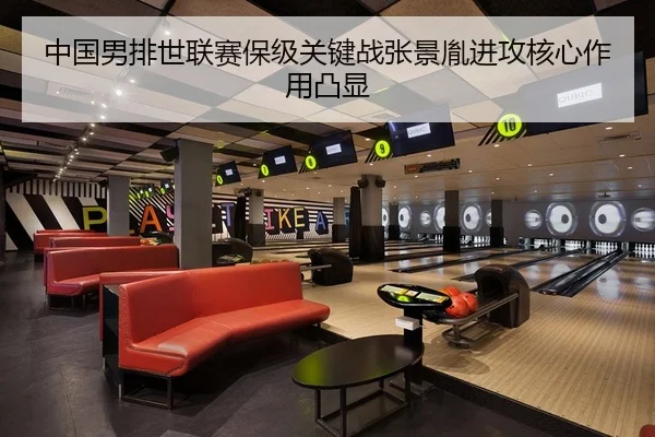 中国男排世联赛保级关键战张景胤进攻核心作用凸显